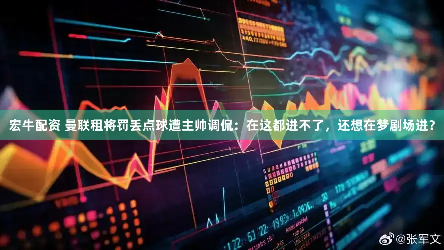 宏牛配资 曼联租将罚丢点球遭主帅调侃：在这都进不了，还想在梦剧场进？
