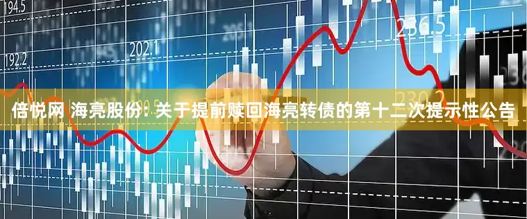倍悦网 海亮股份: 关于提前赎回海亮转债的第十二次提示性公告