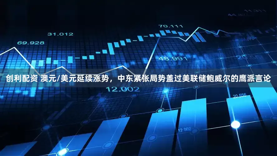 创利配资 澳元/美元延续涨势，中东紧张局势盖过美联储鲍威尔的鹰派言论
