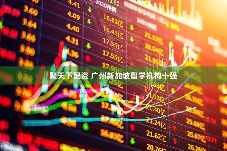 聚天下配资 广州新加坡留学机构十强
