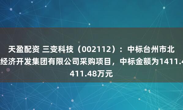 天盈配资 三变科技（002112）：中标台州市北部湾区经济开发集团有限公司采购项目，中标金额为1411.48万元