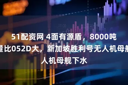 51配资网 4面有源盾，8000吨排水量比052D大，新加坡胜利号无人机母舰下水