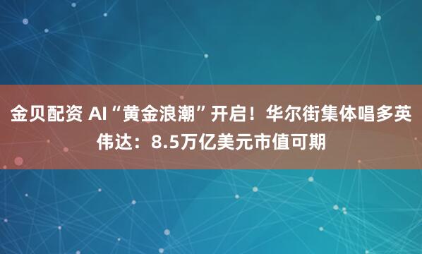 金贝配资 AI“黄金浪潮”开启！华尔街集体唱多英伟达：8.5万亿美元市值可期