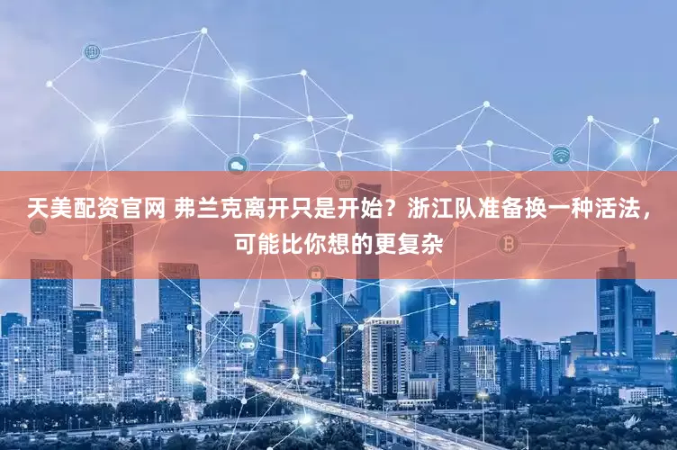 天美配资官网 弗兰克离开只是开始？浙江队准备换一种活法，可能比你想的更复杂