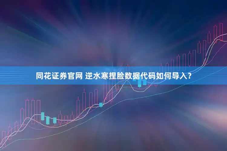 同花证券官网 逆水寒捏脸数据代码如何导入？