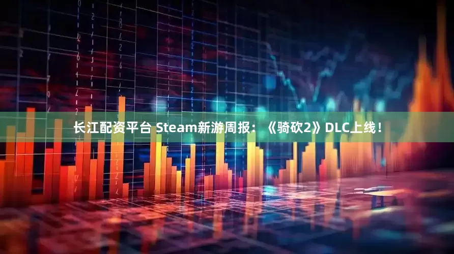 长江配资平台 Steam新游周报：《骑砍2》DLC上线！