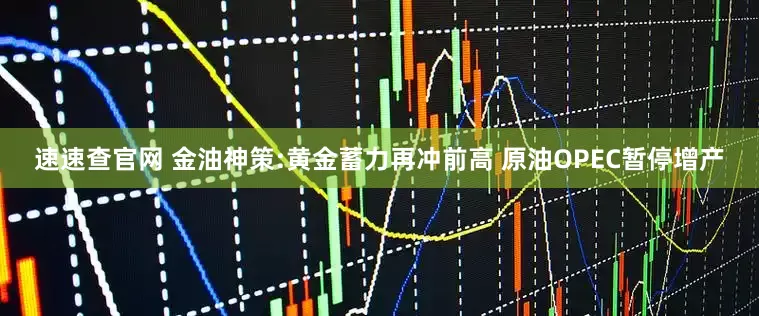 速速查官网 金油神策:黄金蓄力再冲前高 原油OPEC暂停增产