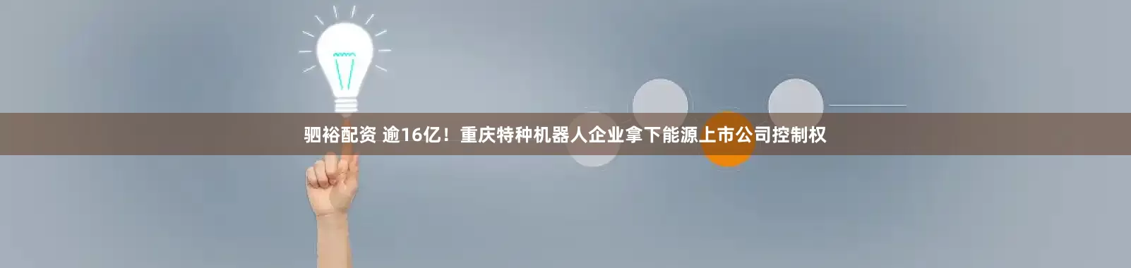 驷裕配资 逾16亿!重庆特种机器人企业拿下能源上市公司控制权
