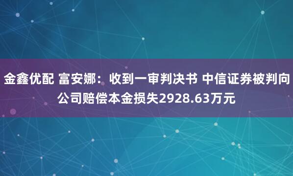 金鑫优配 富安娜：收到一审判决书 中信证券被判向公司赔偿本金损失2928.63万元