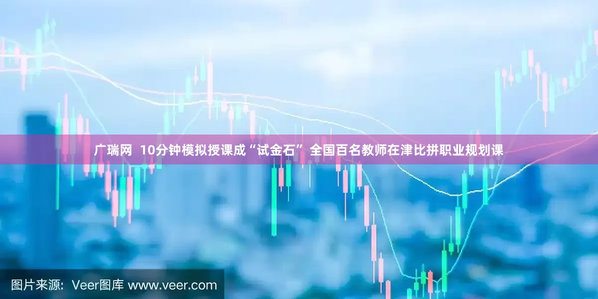 广瑞网  10分钟模拟授课成“试金石” 全国百名教师在津比拼职业规划课