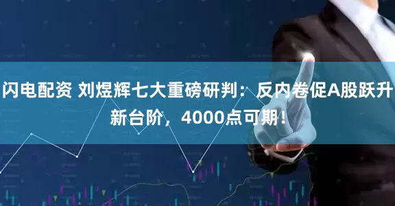 闪电配资 刘煜辉七大重磅研判：反内卷促A股跃升新台阶，4000点可期！