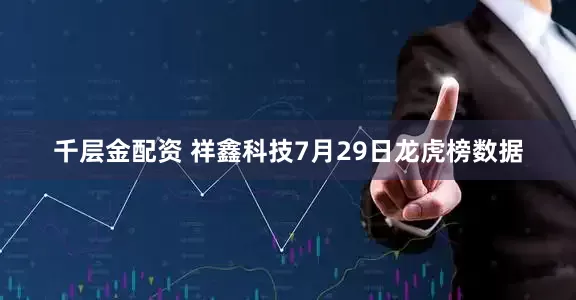 千层金配资 祥鑫科技7月29日龙虎榜数据